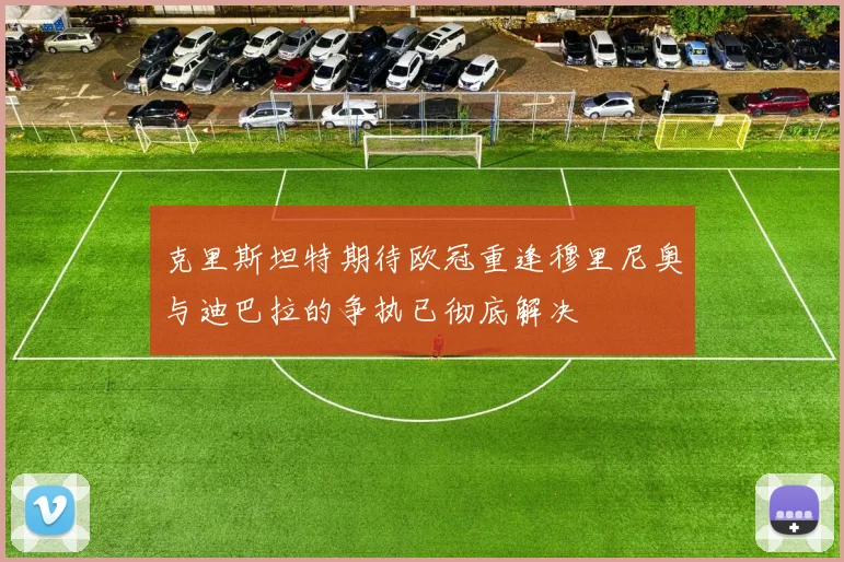 克里斯坦特期待欧冠重逢穆里尼奥与迪巴拉的争执已彻底解决